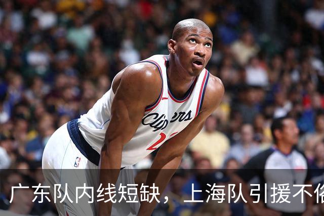 广东队内线短缺，上海队引援不俗，麦基能否成突破口？